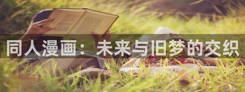 世界第一初恋漫画新新漫画：同人漫画：未来与旧梦的交织