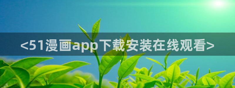 漫画新新漫画：<51漫画app下载安装在线观看>