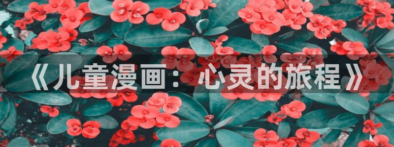 新新漫画无遮挡：《儿童漫画：心灵的旅程》